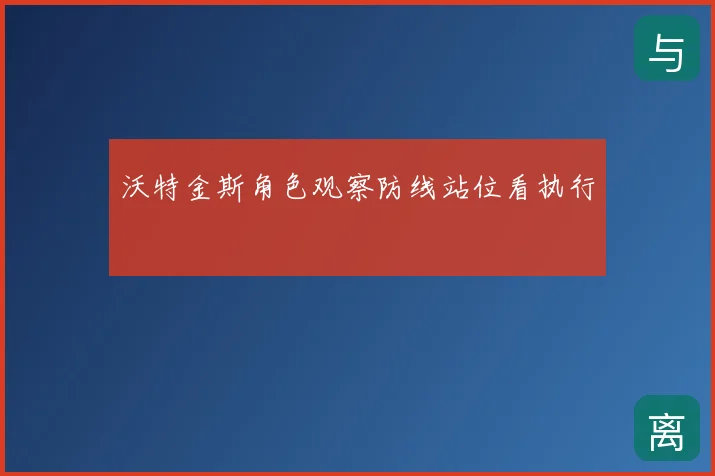 沃特金斯角色观察防线站位看执行