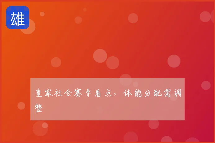 皇家社会赛季看点，体能分配需调整